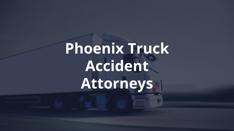 Phoenix truck accident lawyers