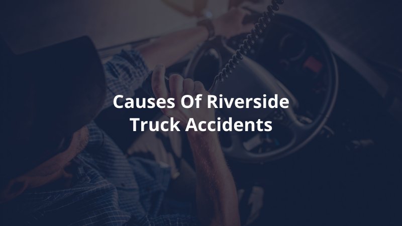 Riverside truck accident causes